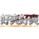 好爽好爽 (attack on titan)