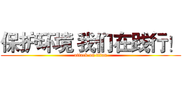 保护环境 我们在践行！ (attack on titan)