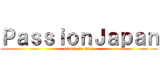 ＰａｓｓｉｏｎＪａｐａｎ (attack on titan)