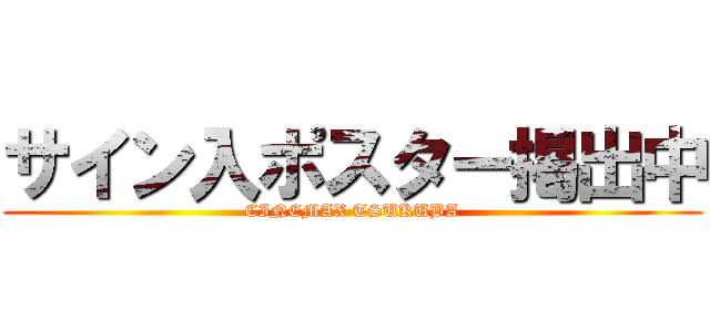 サイン入ポスター掲出中 (CINEMAX TSUKUBA)
