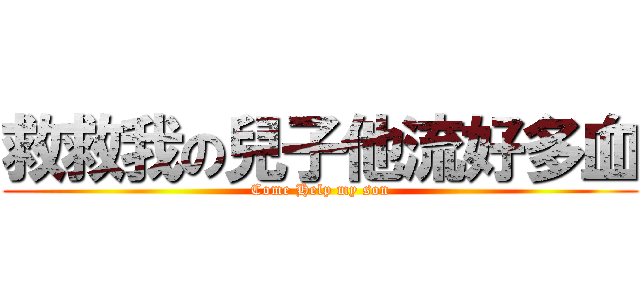 救救我の兒子他流好多血 (Come Help my son)