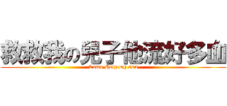 救救我の兒子他流好多血 (Come Help my son)