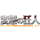 変態の狂人 (pervert  on  crazyperson)