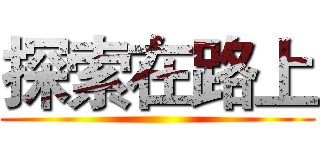 探索在路上 ()