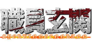 職員玄関 (SYOKUINNGENNKANN)