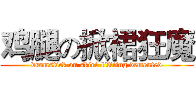鸡腿の掀裙狂魔 (drumstick on skirt-liftting demented)