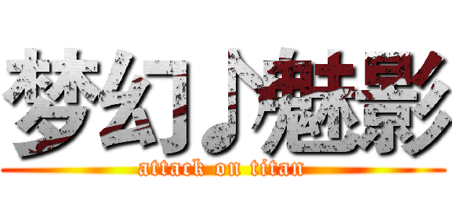 梦幻♪魅影 (attack on titan)