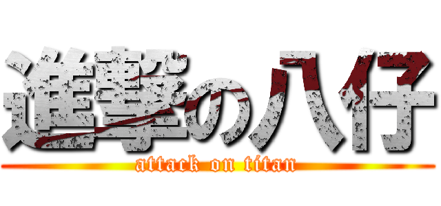 進撃の八仔 (attack on titan)