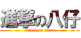 進撃の八仔 (attack on titan)