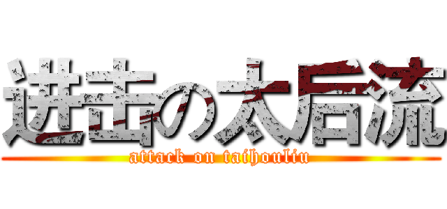 进击の太后流 (attack on taihouliu)