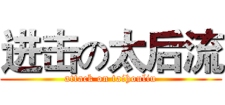 进击の太后流 (attack on taihouliu)