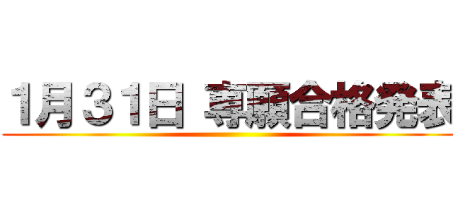 １月３１日 専願合格発表 ()