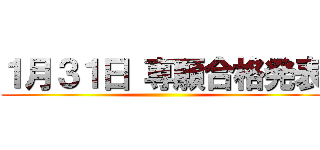 １月３１日 専願合格発表 ()