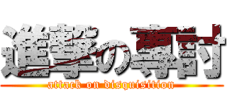 進撃の專討 (attack on disquisition)