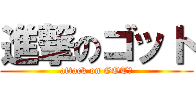 進撃のゴット (attack on GOT￥)