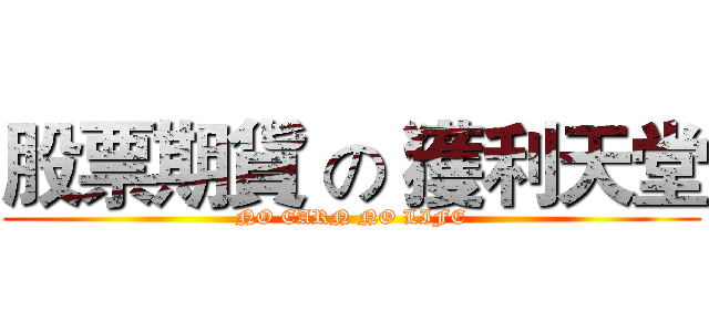 股票期貨 の 獲利天堂 (NO EARN NO LIFE)