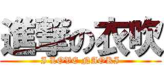 進撃の衣吹 (I LOVE NAOKI)