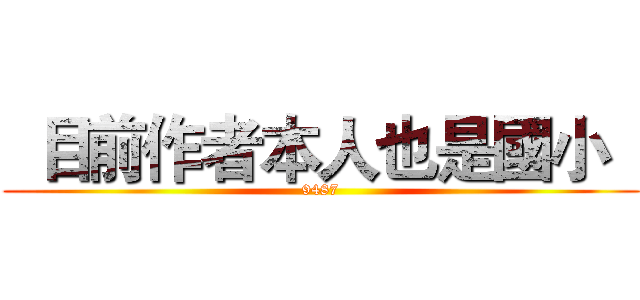   目前作者本人也是國小   (9487)