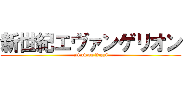 新世紀エヴァンゲリオン (attack on Angel)