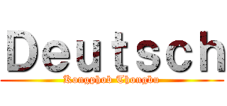 Ｄｅｕｔｓｃｈ (Kongphob Thongbu)