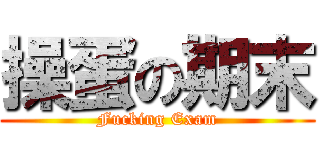 操蛋の期末 (Fucking Exam)