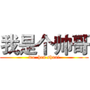 我是个帅哥 (wo  hen shuai)