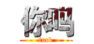 你吗 (fuck)