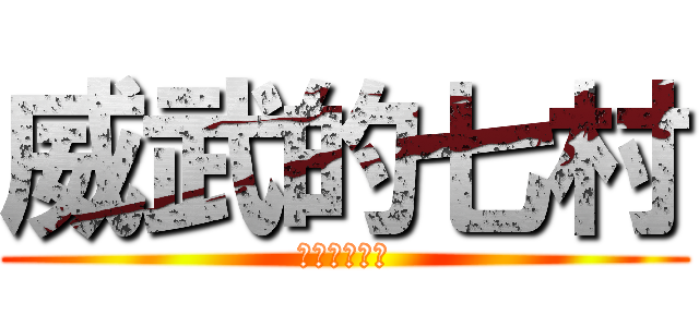 威武的七村 (莊哉我大七村)