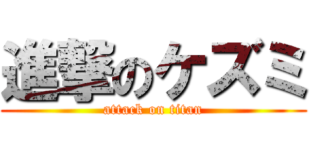 進撃のケズミ (attack on titan)