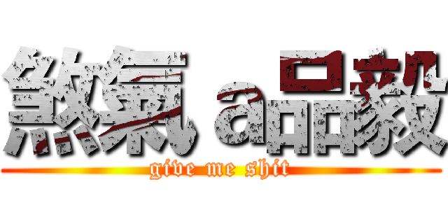 煞氣ａ品毅 (give me shit)