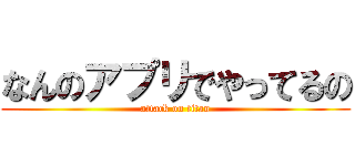 なんのアプリでやってるの (attack on titan)