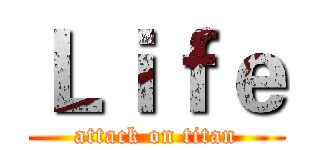 Ｌｉｆｅ (attack on titan)