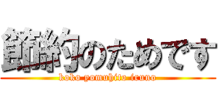 節約のためです (koko yomuhito iruno)