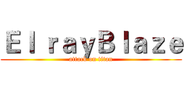 Ｅｌ ｒａｙＢｌａｚｅ (attack on titan)