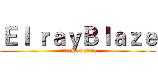Ｅｌ ｒａｙＢｌａｚｅ (attack on titan)