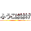 ふうこははげ ()