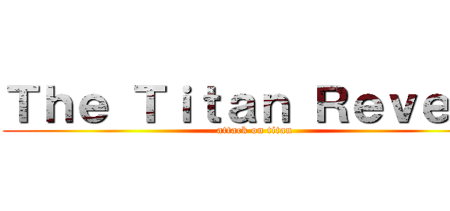 Ｔｈｅ Ｔｉｔａｎ Ｒｅｖｅａｌ (attack on titan)