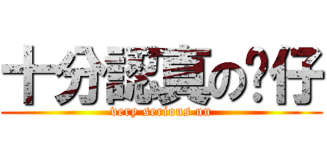 十分認真の奀仔 (very serious un)