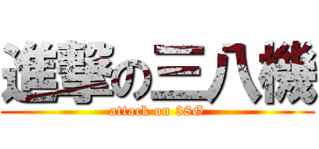 進撃の三八機 (attack on 38G)