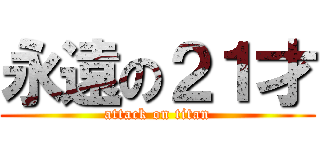 永遠の２１才 (attack on titan)