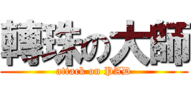 轉珠の大師 (attack on PAD)