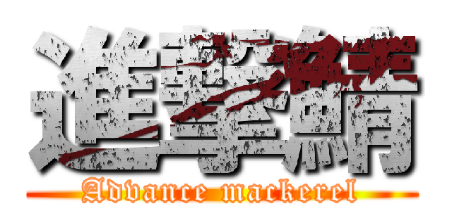 進撃鯖 (Advance mackerel)