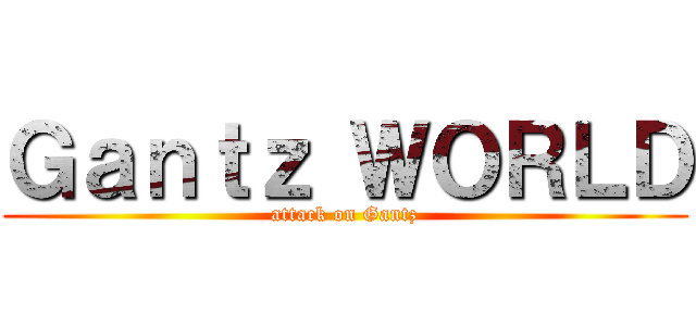Ｇａｎｔｚ ＷＯＲＬＤ (attack on Gantz)