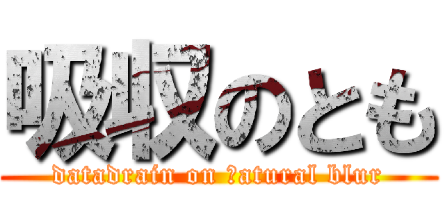 吸収のとも (datadrain on ｎatural blur)