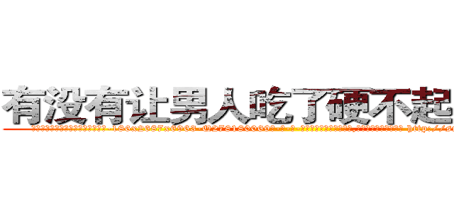有没有让男人吃了硬不起来的药 (有没有让男人吃了硬不起来的药【电-186x2687x6963-Q278180069元-吉-药-业】我们做的是长期生意,靠的是老客户长期支持 http://sngk.net/v0KFj1
)