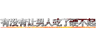 有没有让男人吃了硬不起来的药 (有没有让男人吃了硬不起来的药【电-186x2687x6963-Q278180069元-吉-药-业】我们做的是长期生意,靠的是老客户长期支持 http://sngk.net/v0KFj1
)