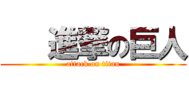    進撃の巨人 (attack on titan)