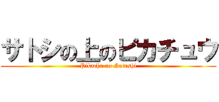 サトシの上のピカチュウ (Pikachu on Satoshi)