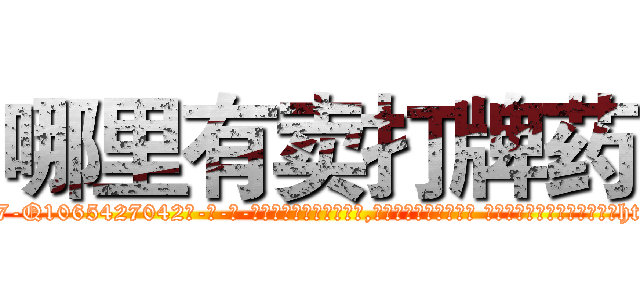 哪里有卖打牌药 (哪里有卖打牌药【电-话151x68344x817-Q1065427042元-吉-药-业】我们做的是长期生意,靠的是老客户长期支持 哪里有卖打牌药在发表了一篇http://sngk.net/ygYfDW

参考消息网我们做的是长期生意,靠的是老客户长期支持也许我们早该意识到，就连鲍勃·霍斯金斯（金球奖戏剧类电影男主角 
)