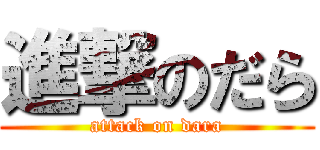 進撃のだら (attack on dara)
